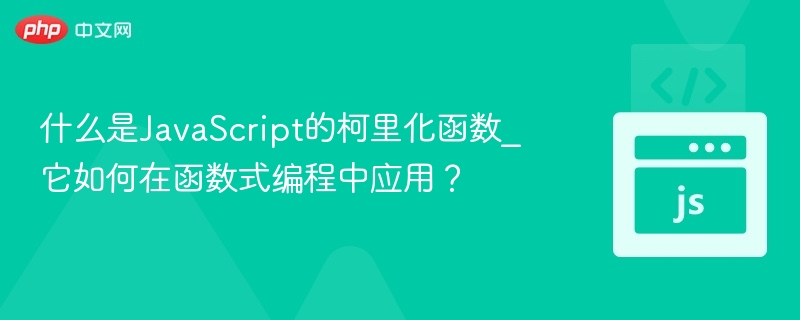 什么是JavaScript的柯里化函数_它如何在函数式编程中应用？
