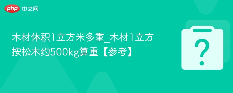 木材体积1立方米多重_木材1立方按松木约500kg算重【参考】