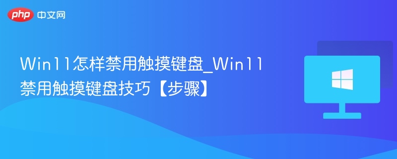Win11怎样禁用触摸键盘_Win11禁用触摸键盘技巧【步骤】