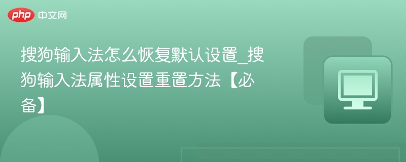 搜狗输入法怎么恢复默认设置_搜狗输入法属性设置重置方法【必备】