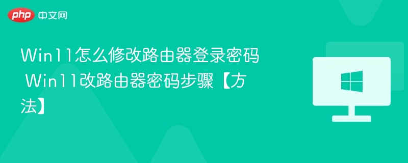 Win11怎么修改路由器登录密码 Win11改路由器密码步骤【方法】