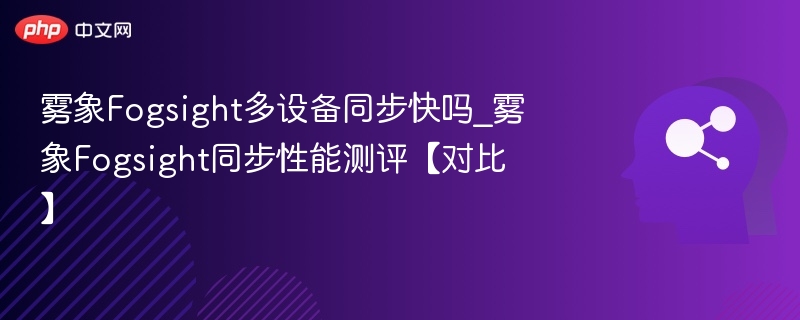 雾象Fogsight多设备同步快吗_雾象Fogsight同步性能测评【对比】