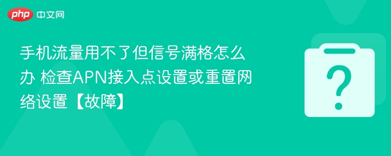 手机流量用不了但信号满格怎么办 检查APN接入点设置或重置网络设置【故障】