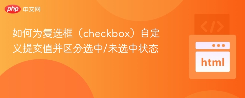 如何为复选框(checkbox)自定义提交值并区分选中/未选中状态