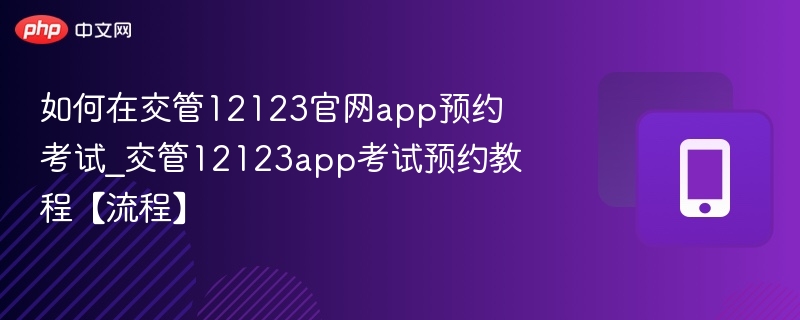 如何在交管12123官网app预约考试_交管12123app考试预约教程【流程】