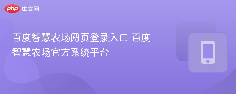 百度智慧农场网页登录入口 百度智慧农场官方系统平台