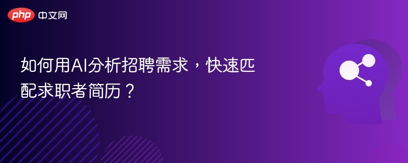 如何用AI分析招聘需求,快速匹配求职者简历?