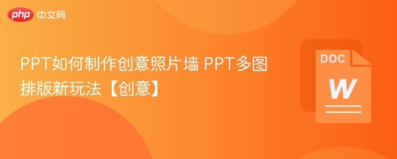 PPT如何制作创意照片墙 PPT多图排版新玩法【创意】