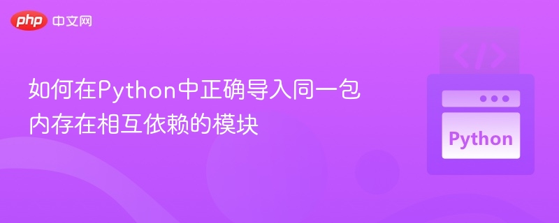 如何在Python中正确导入同一包内存在相互依赖的模块