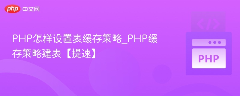 PHP怎样设置表缓存策略_PHP缓存策略建表【提速】