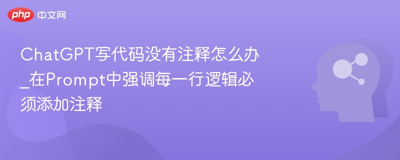 ChatGPT写代码没有注释怎么办_在Prompt中强调每一行逻辑必须添加注释