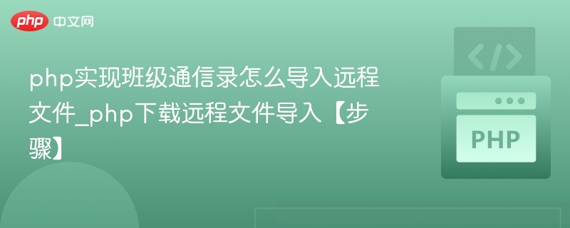 php实现班级通信录怎么导入远程文件_php下载远程文件导入【步骤】
