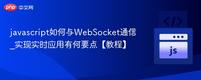 javascript如何与WebSocket通信_实现实时应用有何要点【教程】
