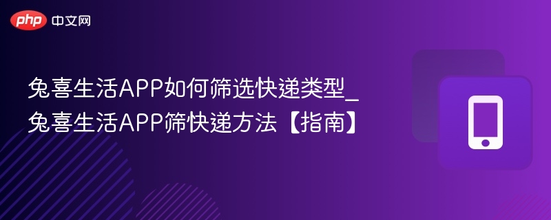 兔喜生活APP如何筛选快递类型_兔喜生活APP筛快递方法【指南】