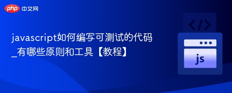 javascript如何编写可测试的代码_有哪些原则和工具【教程】