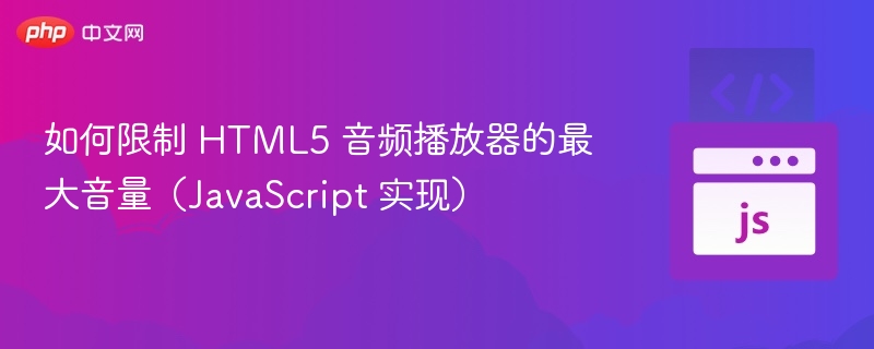 如何限制 HTML5 音频播放器的最大音量（JavaScript 实现）
