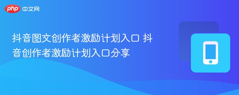 抖音图文创作者激励计划入口 抖音创作者激励计划入口分享