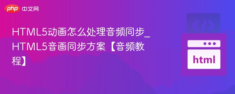 HTML5动画怎么处理音频同步_HTML5音画同步方案【音频教程】