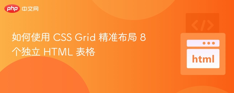 如何使用 CSS Grid 精准布局 8 个独立 HTML 表格
