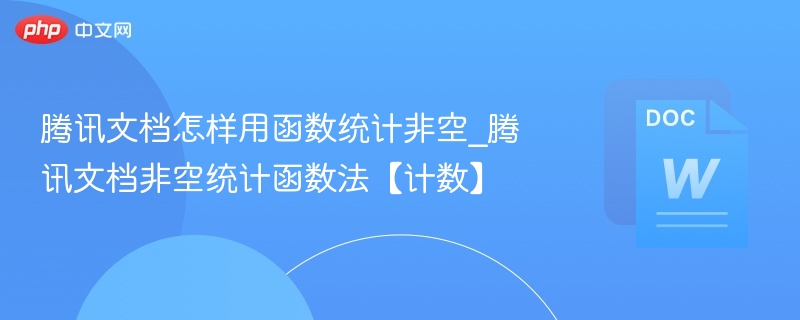 腾讯文档怎样用函数统计非空_腾讯文档非空统计函数法【计数】