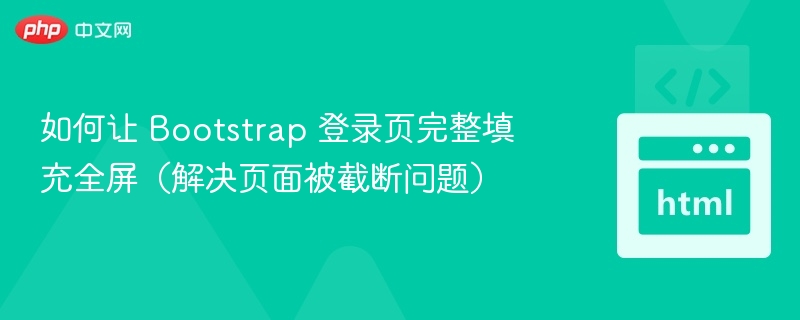 如何让 Bootstrap 登录页完整填充全屏（解决页面被截断问题）

