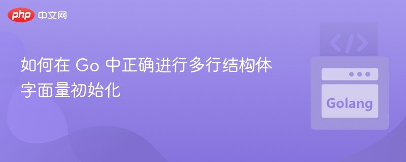 如何在 Go 中正确进行多行结构体字面量初始化
