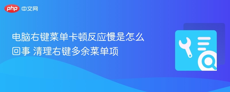 电脑右键菜单卡顿反应慢是怎么回事 清理右键多余菜单项