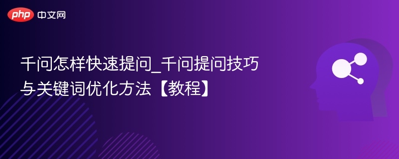千问怎样快速提问_千问提问技巧与关键词优化方法【教程】