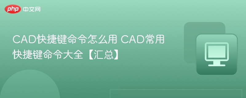 CAD快捷键命令怎么用 CAD常用快捷键命令大全【汇总】