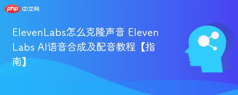ElevenLabs怎么克隆声音 ElevenLabs AI语音合成及配音教程【指南】