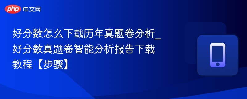 好分数怎么下载历年真题卷分析_好分数真题卷智能分析报告下载教程【步骤】