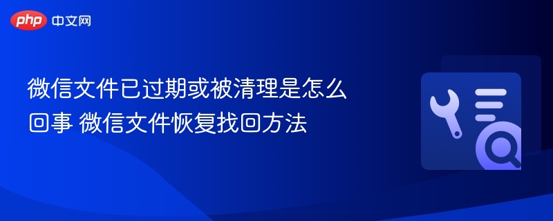 微信文件已过期或被清理是怎么回事 微信文件恢复找回方法