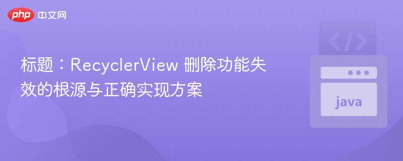 标题：RecyclerView 删除功能失效的根源与正确实现方案
