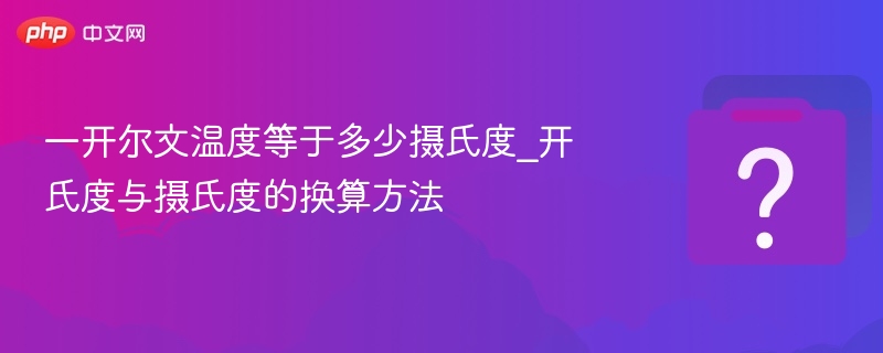 一开尔文温度等于多少摄氏度_开氏度与摄氏度的换算方法