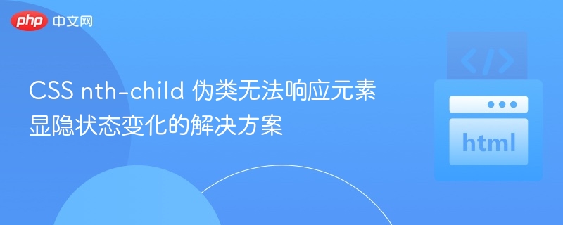 CSS nth-child 伪类无法响应元素显隐状态变化的解决方案
