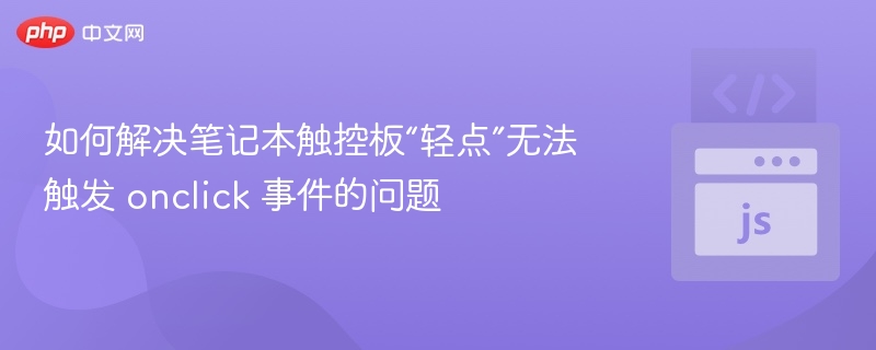 如何解决笔记本触控板“轻点”无法触发 onclick 事件的问题
