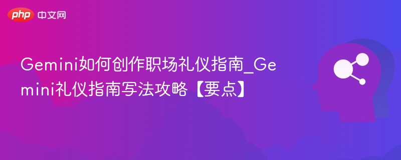 Gemini如何创作职场礼仪指南_Gemini礼仪指南写法攻略【要点】