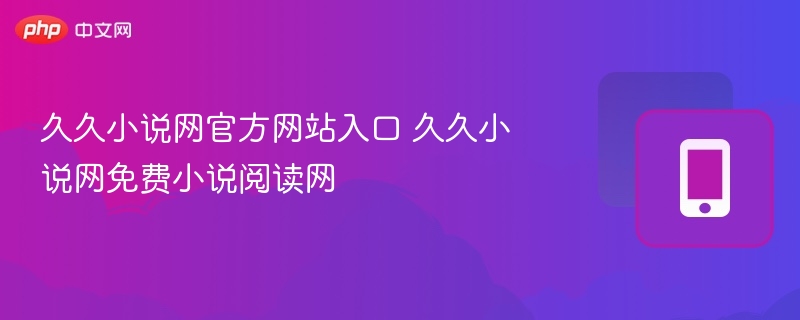 久久小说网官方网站入口 久久小说网免费小说阅读网