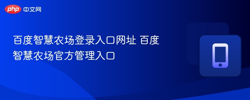 百度智慧农场登录入口网址 百度智慧农场官方管理入口