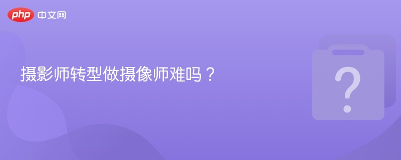 摄影师转型做摄像师难吗？