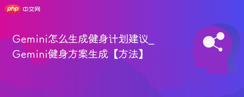 Gemini怎么生成健身计划建议_Gemini健身方案生成【方法】