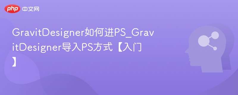 GravitDesigner如何进PS_GravitDesigner导入PS方式【入门】