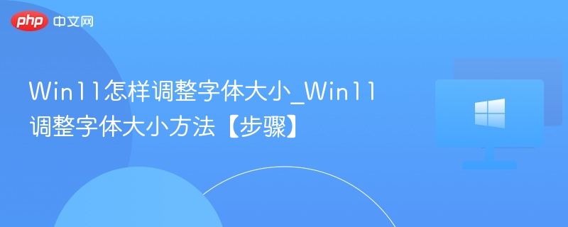 Win11怎样调整字体大小_Win11调整字体大小方法【步骤】