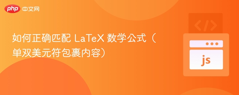 如何正确匹配 LaTeX 数学公式（单双美元符包裹内容）
