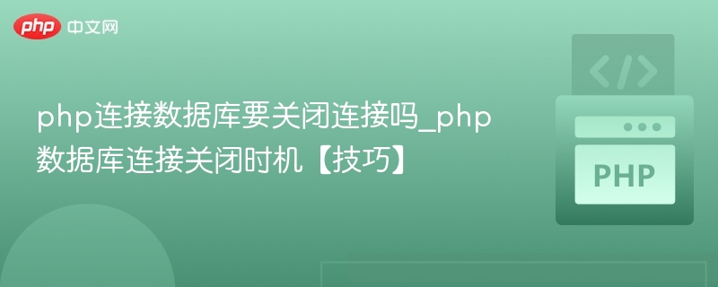 php连接数据库要关闭连接吗_php数据库连接关闭时机【技巧】