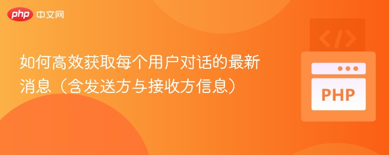 如何高效获取每个用户对话的最新消息（含发送方与接收方信息）
