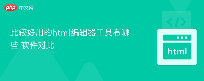 比较好用的html编辑器工具有哪些 软件对比