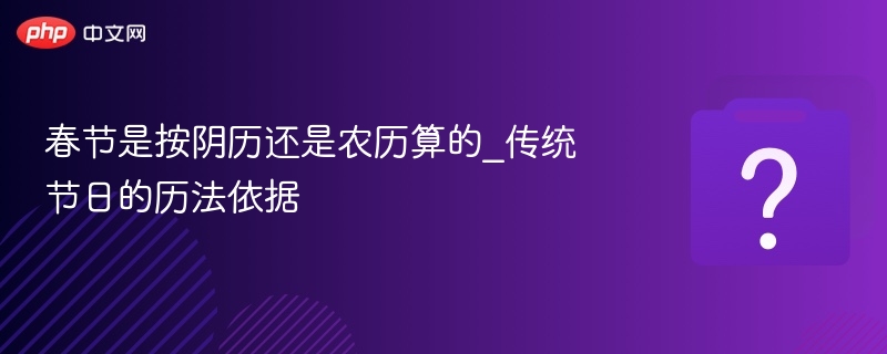 春节是按阴历还是农历算的_传统节日的历法依据