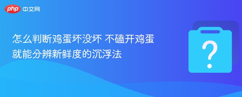 怎么判断鸡蛋坏没坏 不磕开鸡蛋就能分辨新鲜度的沉浮法