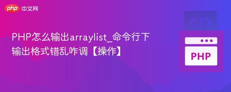 PHP怎么输出arraylist_命令行下输出格式错乱咋调【操作】